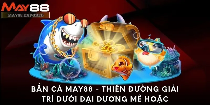 Bắn Cá May88 - Thiên đường giải trí dưới đại dương mê hoặc