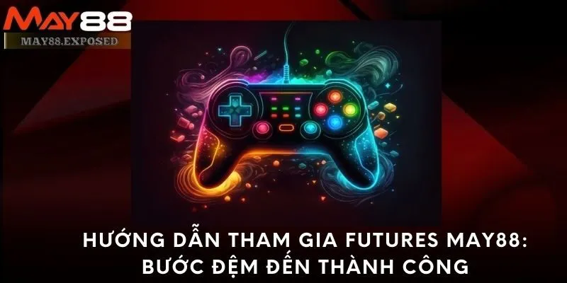 Hướng dẫn tham gia Futures May88: Bước đệm đến thành công