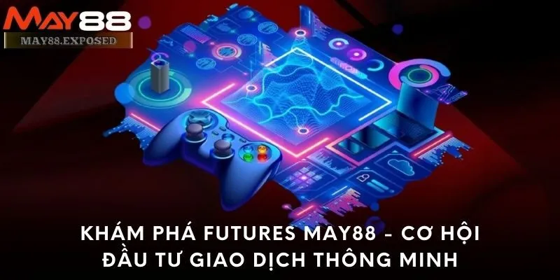 Futures May88 - Sự lựa chọn hàng đầu cho các tay chơi sành sỏi