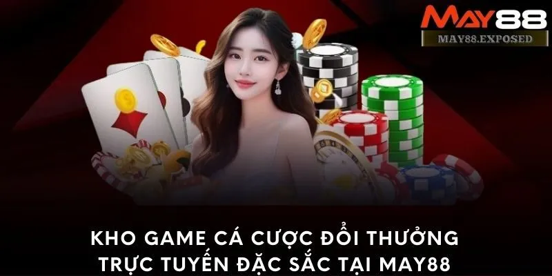 Kho game cá cược đổi thưởng trực tuyến đặc sắc tại May88