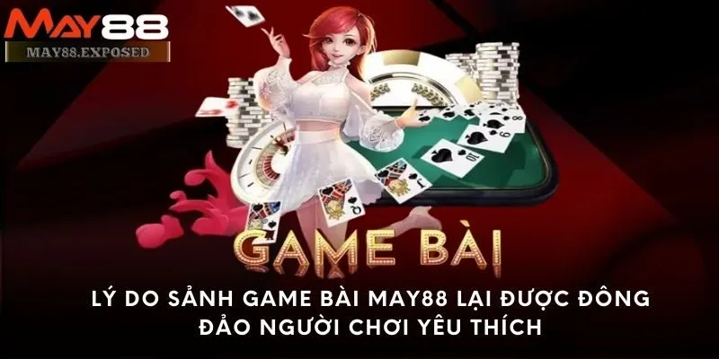 Lý do sảnh Game bài May88 lại được đông đảo người chơi yêu thích